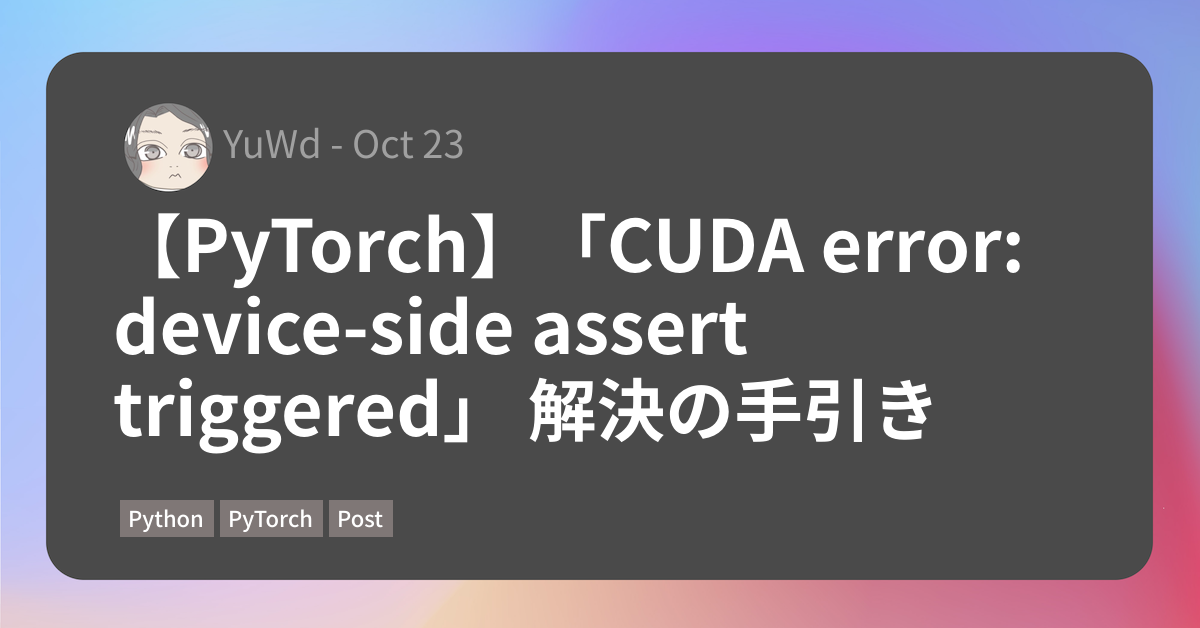 PyTorch】「CUDA error: device-side assert triggered」 解決の手引き 
